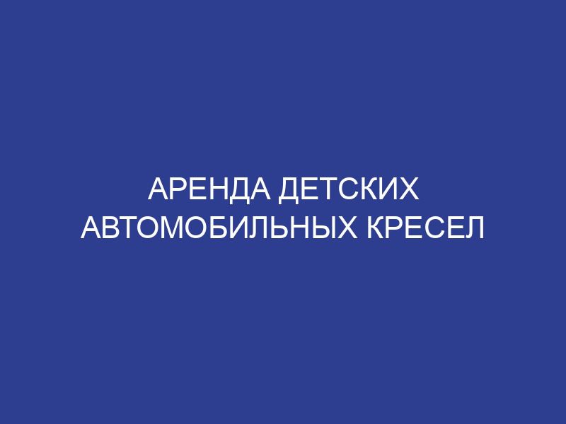 Аренда детских автомобильных кресел