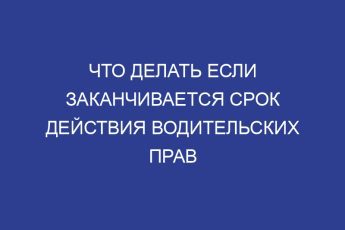 Что делать если заканчивается срок действия водительских прав
