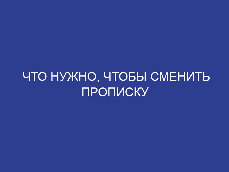 Что нужно, чтобы сменить прописку