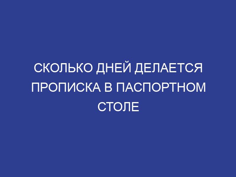 Cколько дней делается прописка в паспортном столе