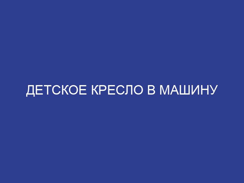 Детское кресло в машину