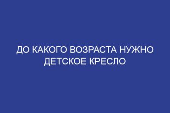 До какого возраста нужно детское кресло