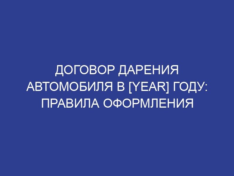 Договор дарения автомобиля в [year] году: правила оформления
