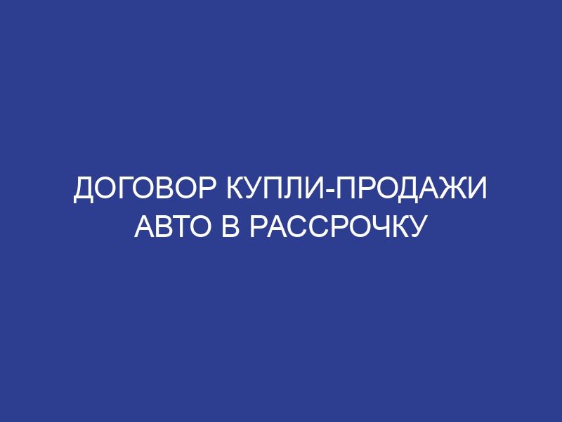 Договор купли-продажи авто в рассрочку
