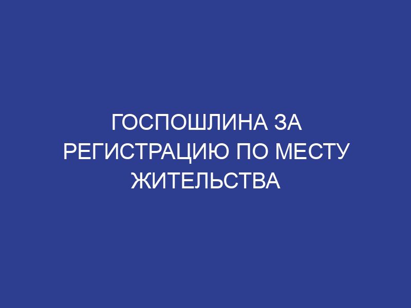 Госпошлина за регистрацию по месту жительства