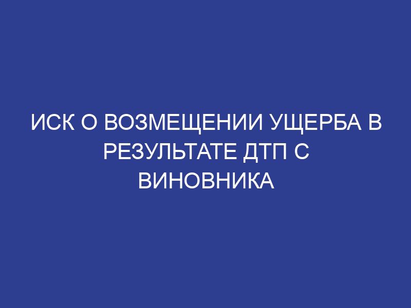 Иск о возмещении ущерба в результате дтп с виновника
