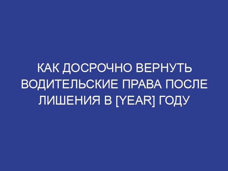 Как досрочно вернуть водительские права после лишения в [year] году
