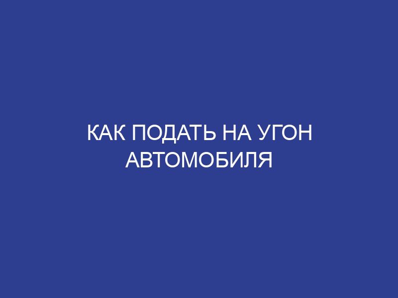 Как подать на угон автомобиля