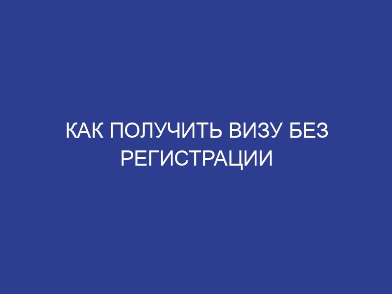 Как получить визу без регистрации
