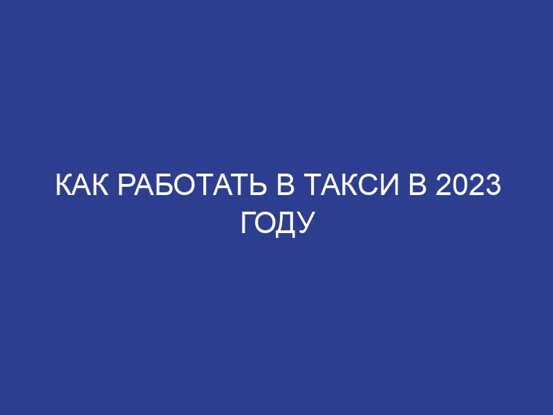 Как работать в такси в 2023 году