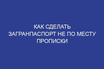 Как сделать загранпаспорт не по месту прописки