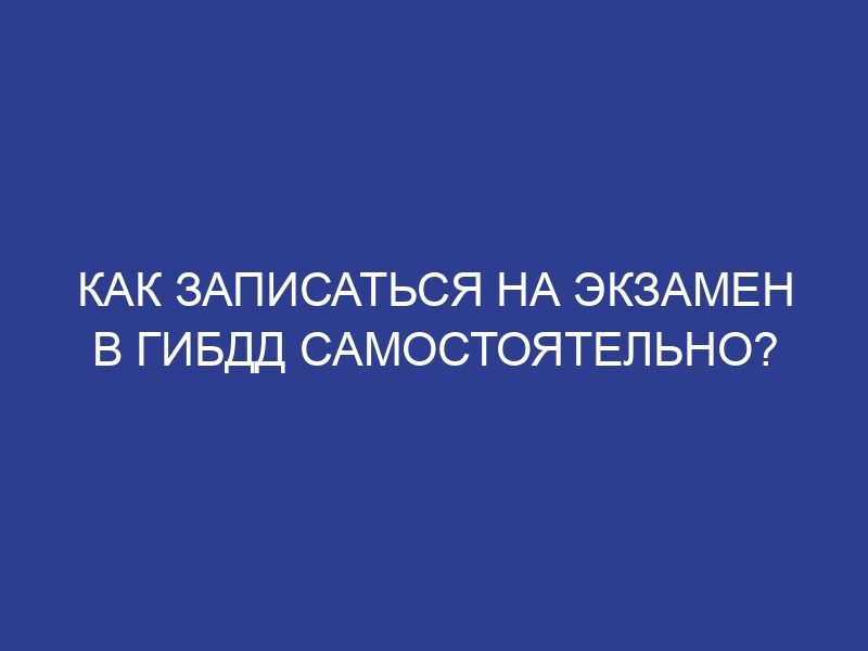 Как записаться на экзамен в ГИБДД самостоятельно?