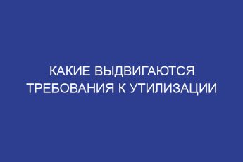Какие выдвигаются требования к утилизации