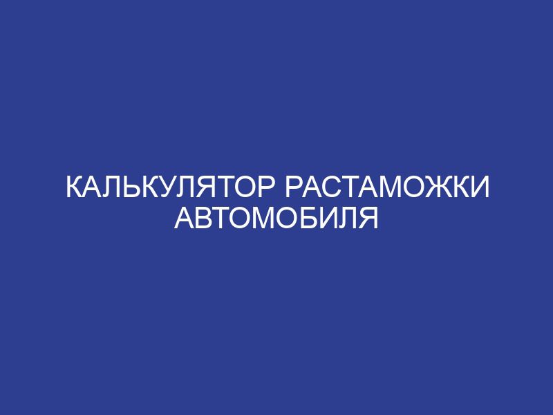 Калькулятор растаможки автомобиля