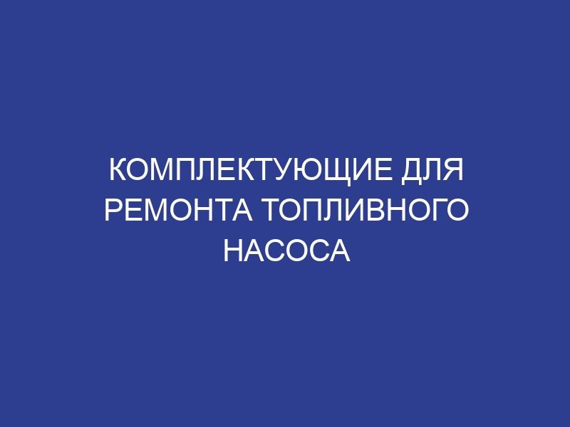 Комплектующие для ремонта топливного насоса