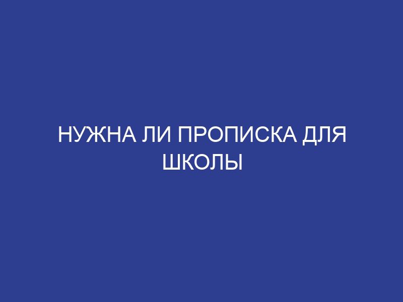Нужна ли прописка для школы