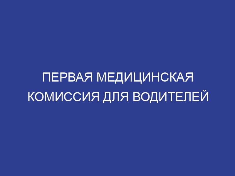 Первая медицинская комиссия для водителей