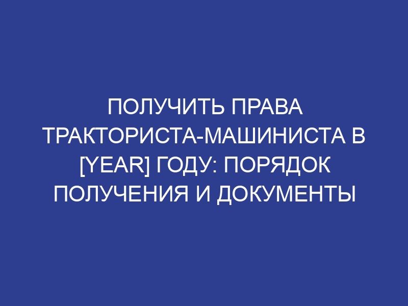 Получить права тракториста-машиниста в [year] году: порядок получения и документы
