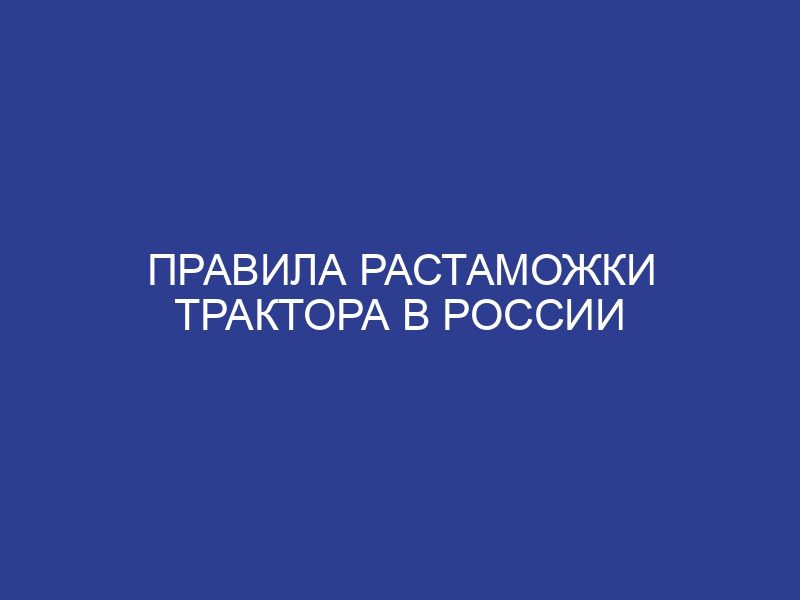 Правила растаможки трактора в России