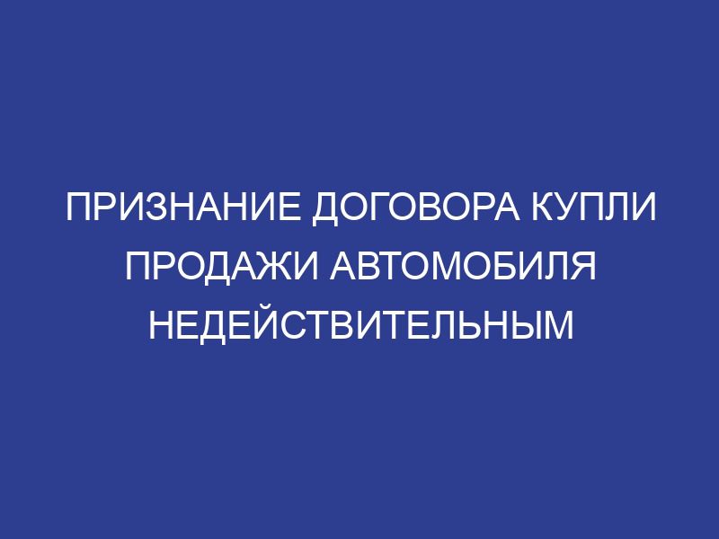 Признание договора купли продажи автомобиля недействительным