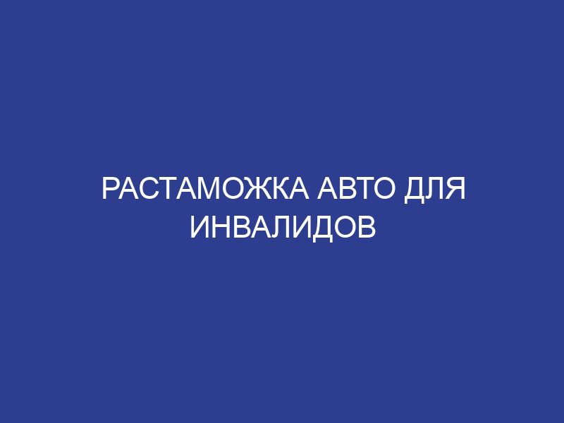 Растаможка авто для инвалидов
