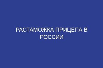 Растаможка прицепа в России