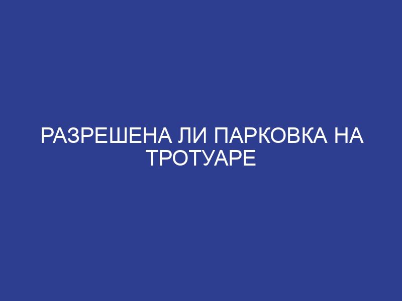 Разрешена ли парковка на тротуаре