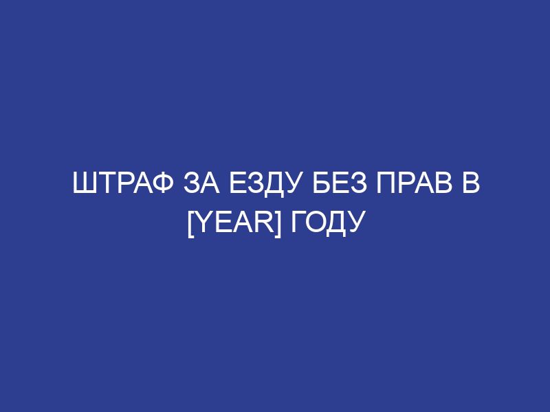 Штраф за езду без прав в [year] году
