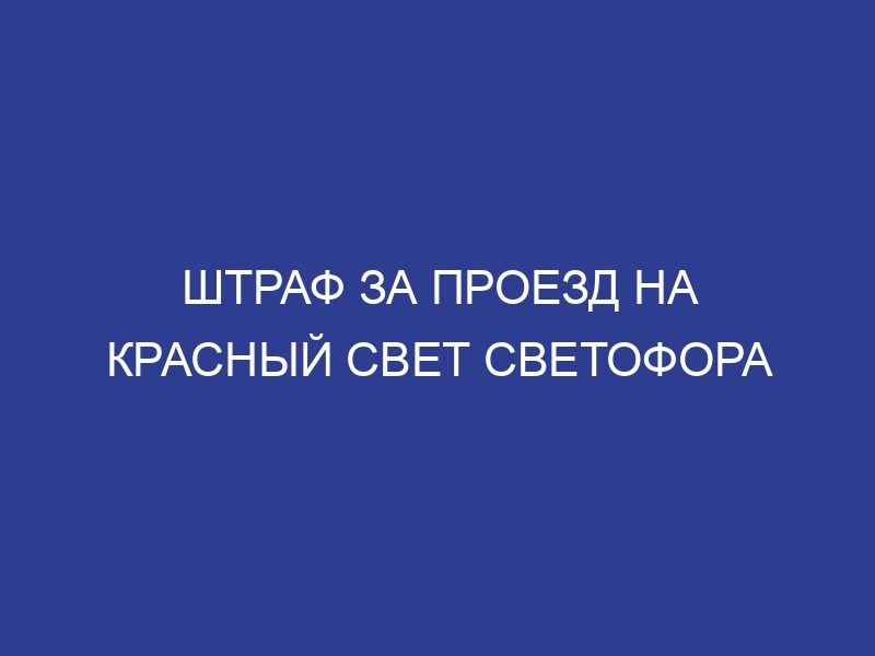Штраф за проезд на красный свет светофора