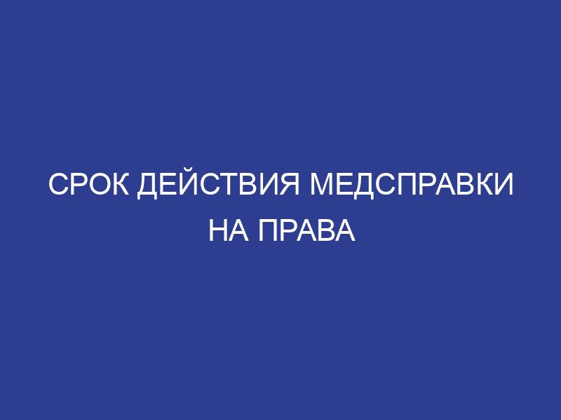 Срок действия медсправки на права