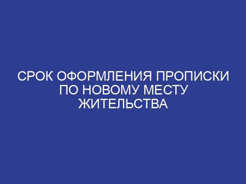 Срок оформления прописки по новому месту жительства