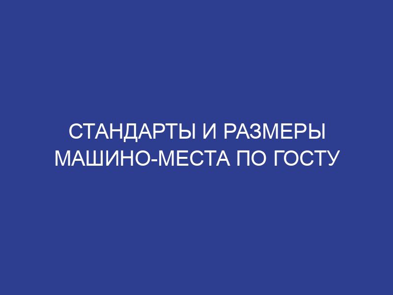 Стандарты и размеры машино-места по ГОСТу