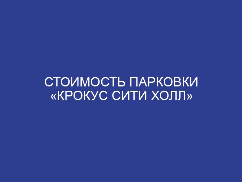 Стоимость парковки «Крокус Сити Холл»