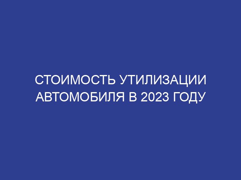 Стоимость утилизации автомобиля в 2023 году
