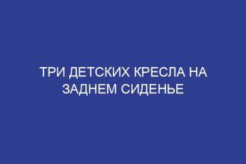 Три детских кресла на заднем сиденье