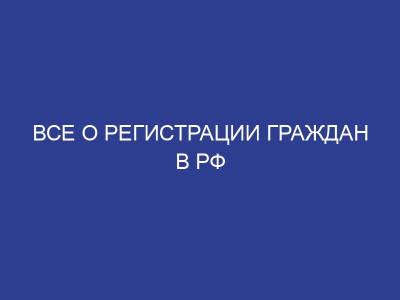 Все о регистрации граждан в рф