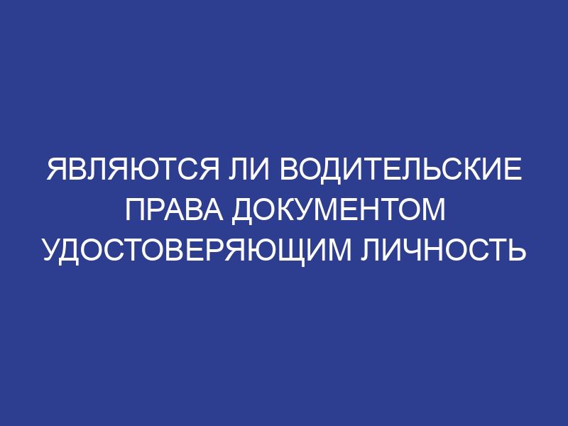 Являются ли водительские права документом удостоверяющим личность