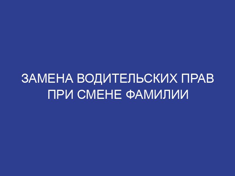 Замена водительских прав при смене фамилии