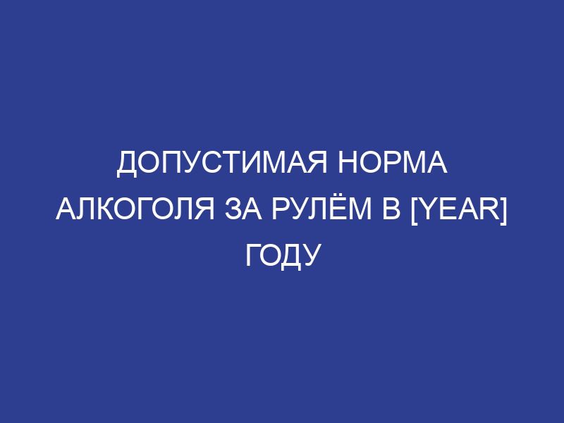 Какая допустимая норма алкоголя за рулём в 2024 году